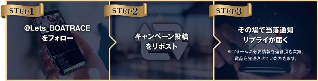 STEP1@Lets_BOATRACEをフォロー STEP2キャンペーン投稿をリポスト STEP3その場で当落通知リプライが届く※フォームに必要情報を返答頂き次第、賞品を発送させていただきます。