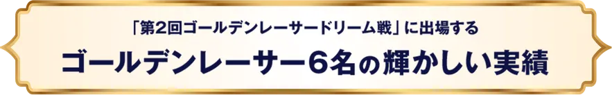 「第2回ゴールデンレーサードリーム戦」に出場する ゴールデンレーサー6名の輝かしい実績