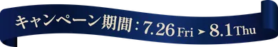 キャンペーン期間 7月26日金曜日 から 8月1日木曜日