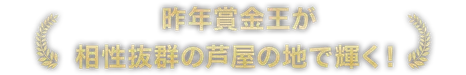 昨年賞金王が相性抜群の芦屋の地で輝く！