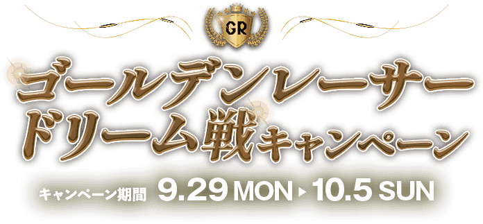 ゴールデンレーサードリーム戦キャンペーン キャンペーン期間 9.29 MON 10.5 SUN