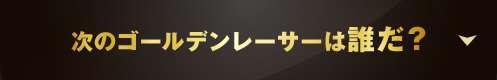 次のゴールデンレーサーは誰だ？