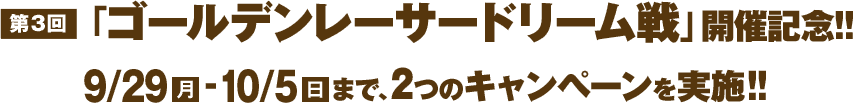 第3回「ゴールデンレーサードリーム戦」開催記念！！ 9/29（月）-10/5（日）まで、2つのキャンペーンを実施！！