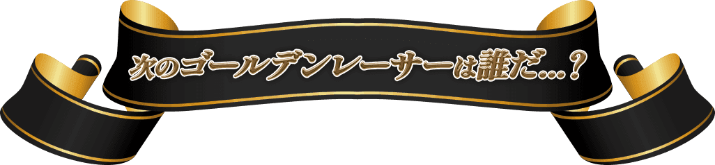 次のゴールデンレーサーは誰だ？