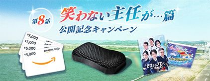 第8話 笑わない主任が・・・篇 公開記念キャペーン