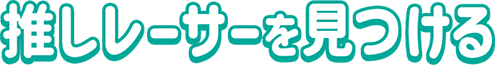 推しレーサーを見つける