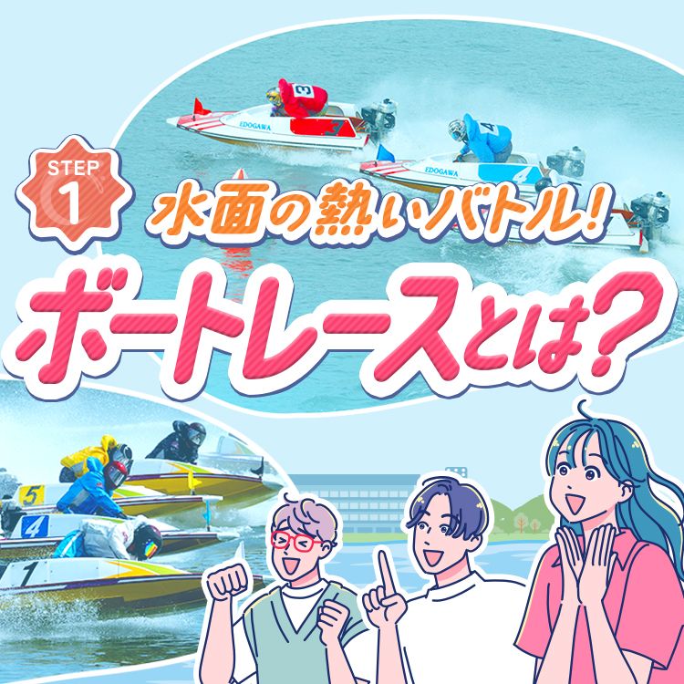 STEP1 水面の熱いバトル！ボートレースとは？