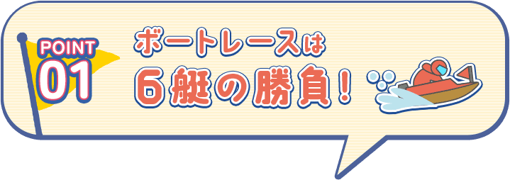 POINT01 ボートレースは6艇の勝負！
