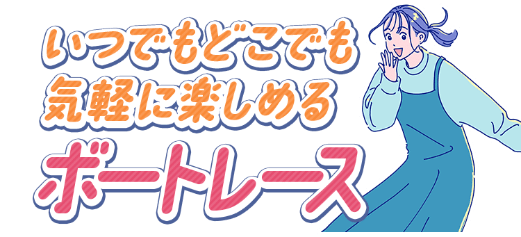 いつでもどこでも気軽に楽しめるボートレース