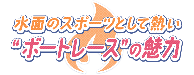 水面のスポーツとして熱い“ボートレース”の魅力