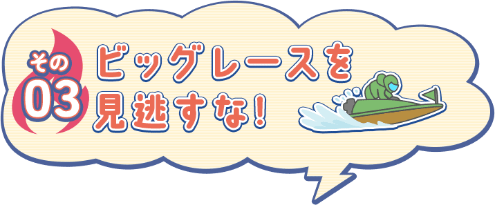 その03 ビッグレースを見逃すな！