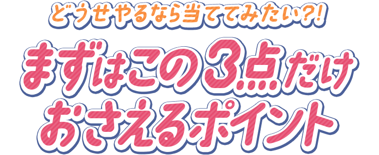 どうせやるなら当ててみたい?!まずはこの3点だけおさえるポイント