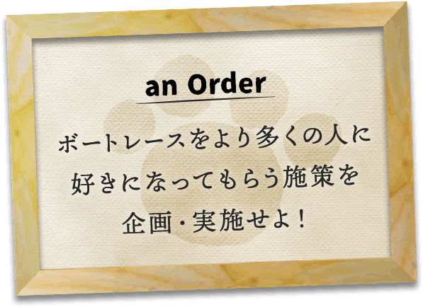 an Order ボートレースをより多くの人に好きになってもらう施策を企画・実施せよ!