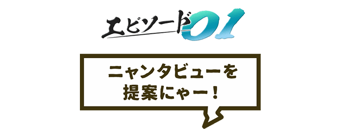 エピソード01 ニャンタビューを提案にゃー!