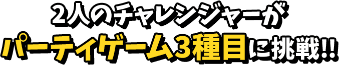 2人のチャレンジャーが パーティゲーム3種目に挑戦!!