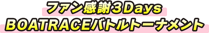 ファン感謝3Days BOATRACEバトルトーナメント