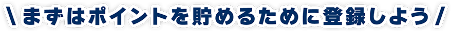 まずはポイントを貯めるために登録しよう