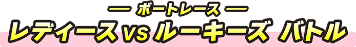 ボートレース レディースVSルーキーズ バトル