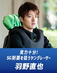 実力十分！SG制覇を狙うヤングレーサー 羽野直也