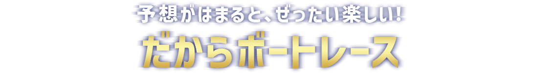 予想がはまると、ぜったい楽しい！だからボートレース