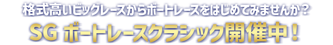 格式高いビッグレースからボートレースをはじめてみませんか？SGボートレースクラシック開催中！