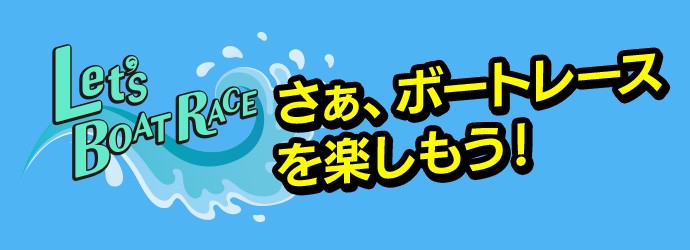 Let's BOAT RACE さぁ、ボートレースを楽しもう！