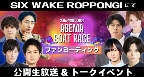 SIX WAKE ROPPONGIにて2.5’s大集合！ ABEMA BOATRACE ファンミーティング公開生放送＆トークイベント開催