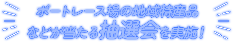 ボートレース場の地域特産品などが当たる抽選会を実施！