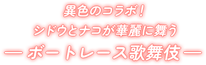 異色のコラボ！シドウとナコが華麗に舞う ボートレース歌舞伎