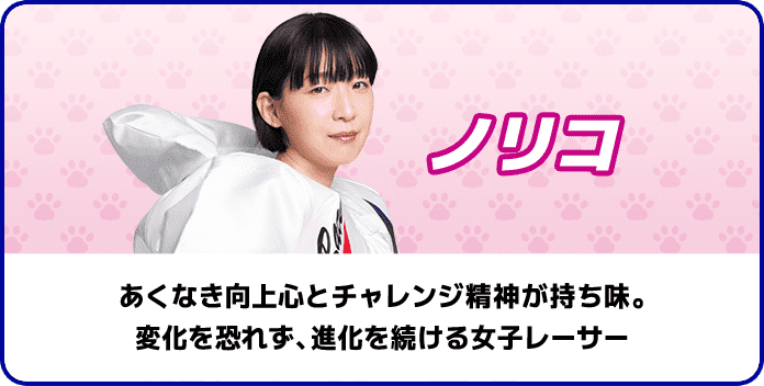 ノリコ あくなき向上心とチャレンジ精神が持ち味。 変化を恐れず、進化を続ける女子レーサー