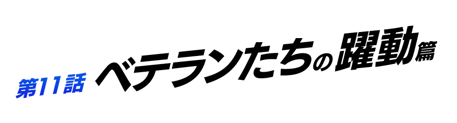 第11話 ベテランたちの躍動篇