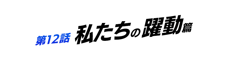 第12話 私たちの躍動篇