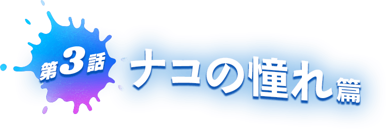 第3話 ナコの憧れ篇
