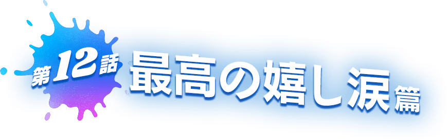 第12話 最高の嬉し涙 篇