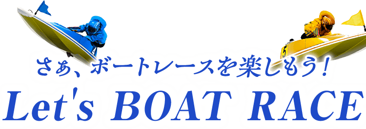 さぁ、ボートレースを楽しもう!Let's BOAT RACE