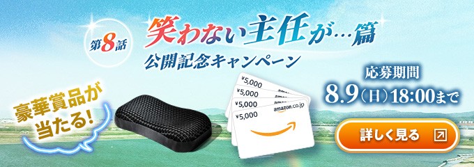 第8話　笑わない主任が・・・篇　公開記念キャンペーン　豪華賞品が当たる！　応募期間：8月9日（日）18:00まで