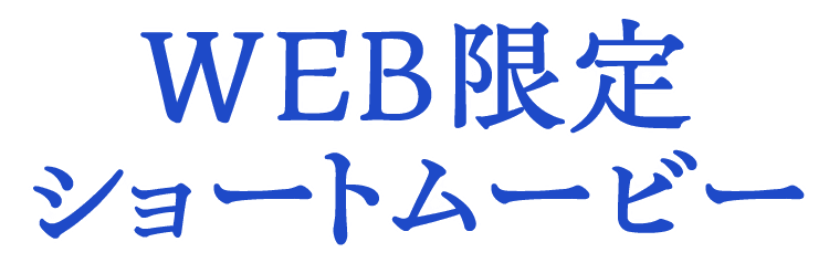 WEB限定ショートムービー