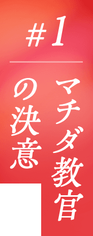 #1 マチダ教官の決意