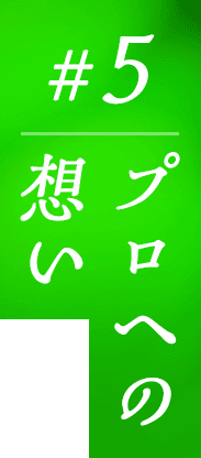 #5 プロへの想い