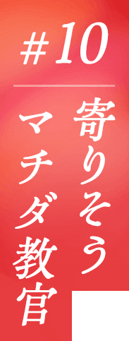 #10 寄りそうマチダ教官
