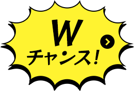 はずれた方にもWチャンス 詳細はコチラ