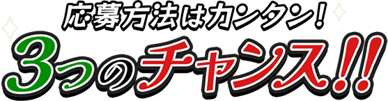 応募方法はカンタン！3つのチャンス！！