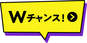 はずれた方にもWチャンス 詳細はコチラ