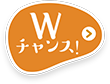 はずれた方にもWチャンス 詳細はコチラ