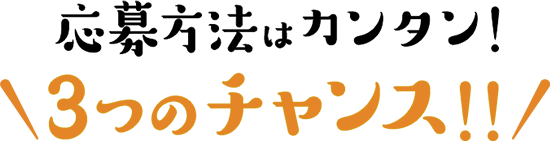 応募方法はカンタン！3つのチャンス！！