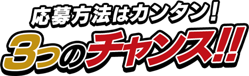 応募方法はカンタン！3つのチャンス！！