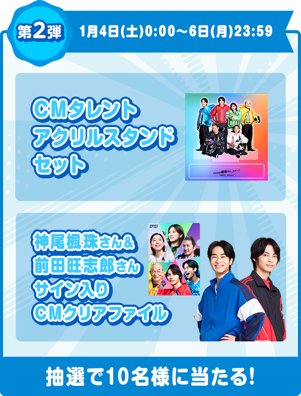 第2弾 1月4日（土）0:00〜6日（月）23:59 CMタレントアクリルスタンドセット 神尾楓珠さん&前田旺志郎さんサイン入りCMクリアファイル 抽選で10名様に当たる！