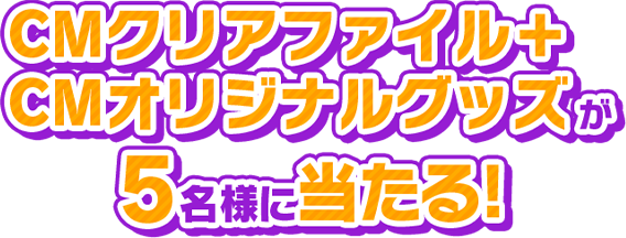 CMクリアファイル+CMオリジナルグッズが5名様に当たる