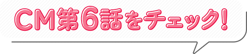 CM第6話をチェック!