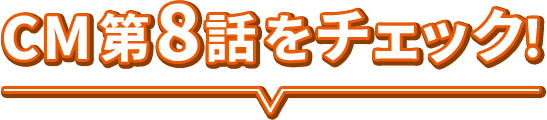 CM第8話をチェック!